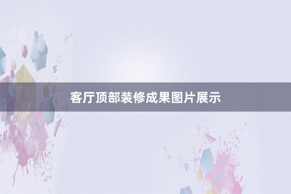 客厅顶部装修成果图片展示