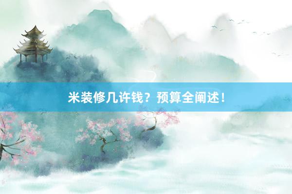 米装修几许钱？预算全阐述！