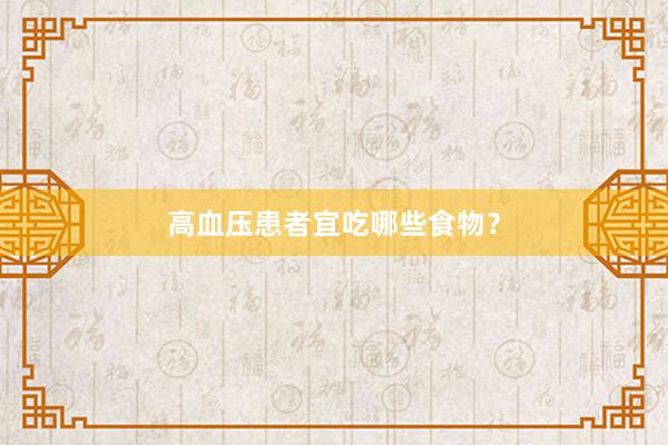 高血压患者宜吃哪些食物？